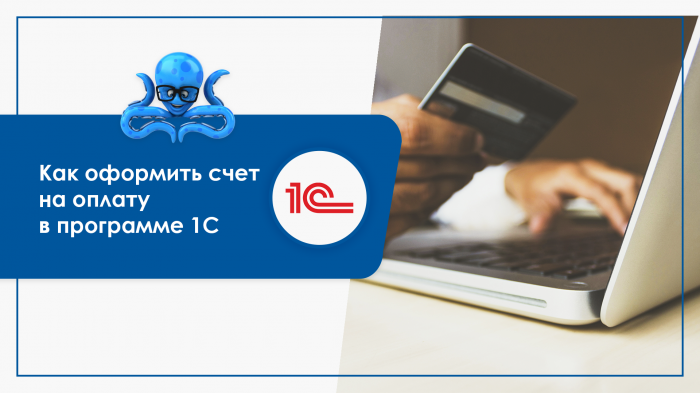 Как оформить счет на оплату в программе 1С?