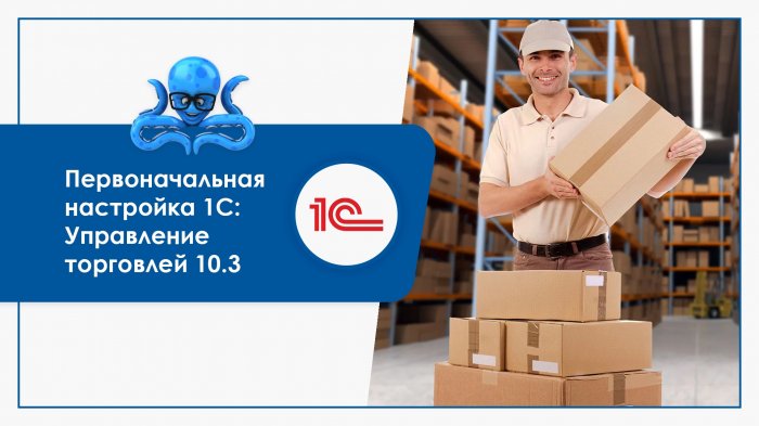 Первоначальная настройка 1С: Управление торговлей 10.3