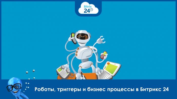 Роботы, триггеры и бизнес процессы в Битрикс24